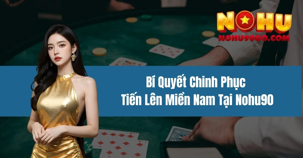 Bí Quyết Chinh Phục Tiến Lên Miền Nam Tại Nohu90