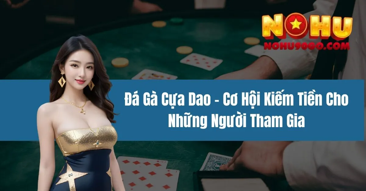 Đá Gà Cựa Dao - Cơ Hội Kiếm Tiền Cho Những Người Tham Gia